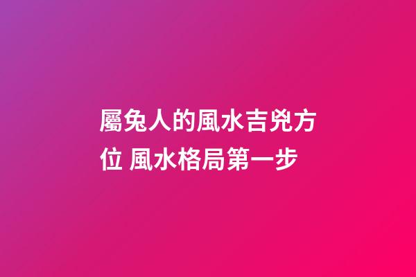 屬兔人的風水吉兇方位 風水格局第一步